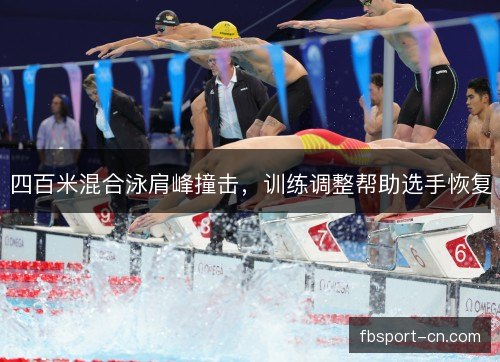 四百米混合泳肩峰撞击,训练调整帮助选手恢复 四百米混合泳肩峰撞击,训练调整帮助选手恢复