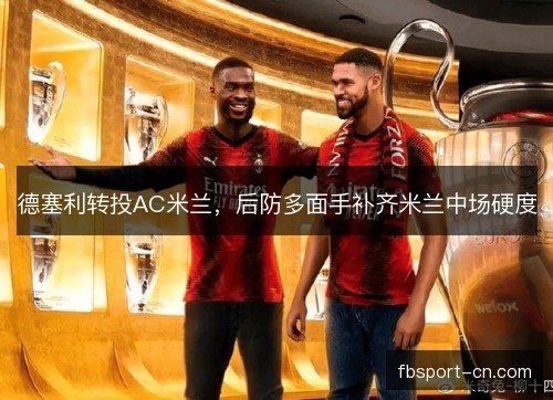 德塞利转投AC米兰，后防多面手补齐米兰中场硬度